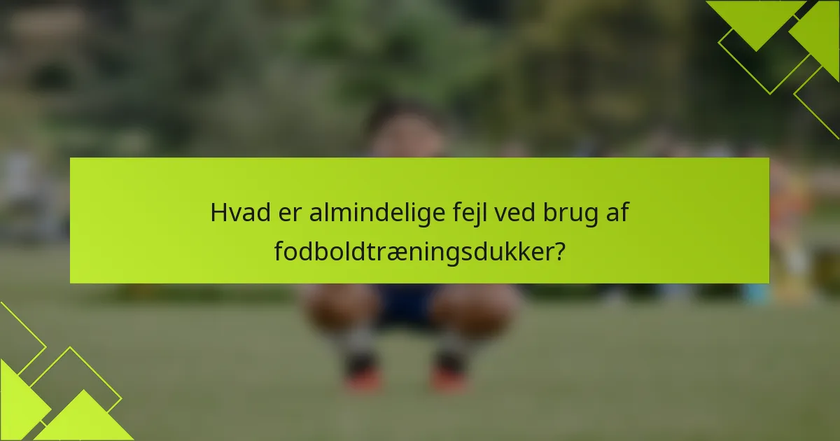 Hvad er almindelige fejl ved brug af fodboldtræningsdukker?