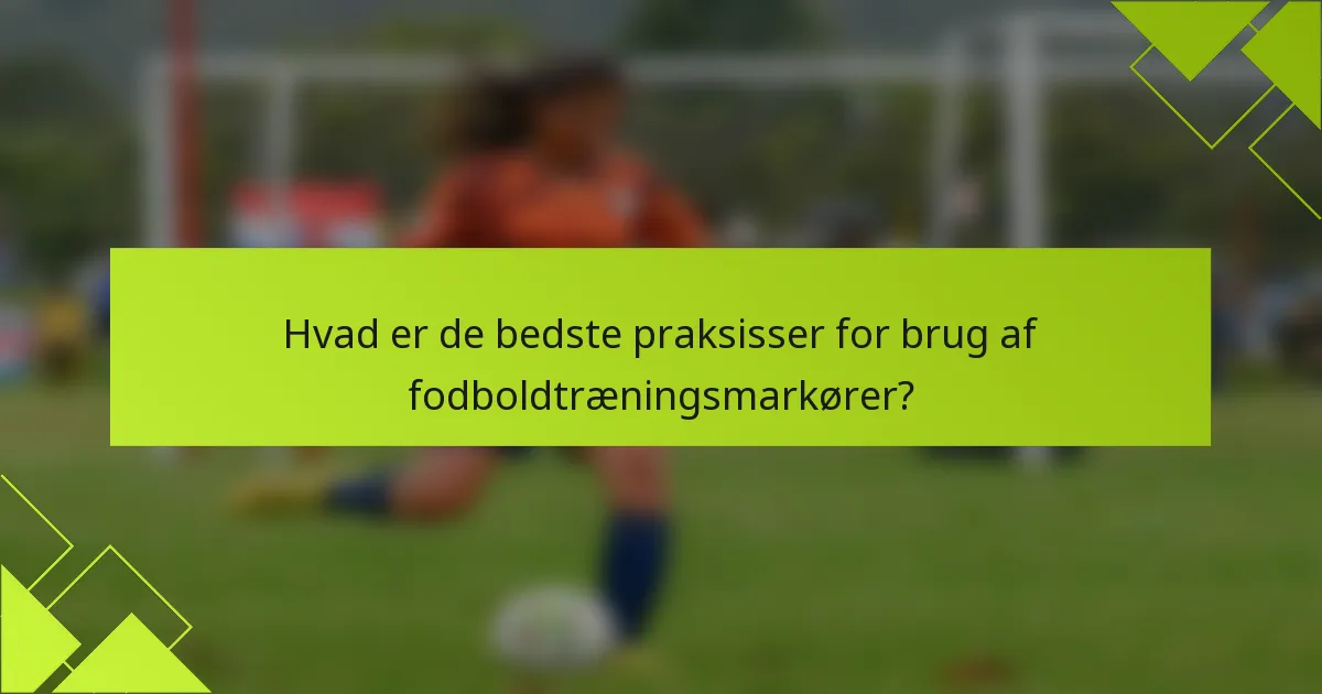 Hvad er de bedste praksisser for brug af fodboldtræningsmarkører?