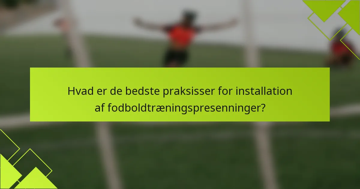 Hvad er de bedste praksisser for installation af fodboldtræningspresenninger?