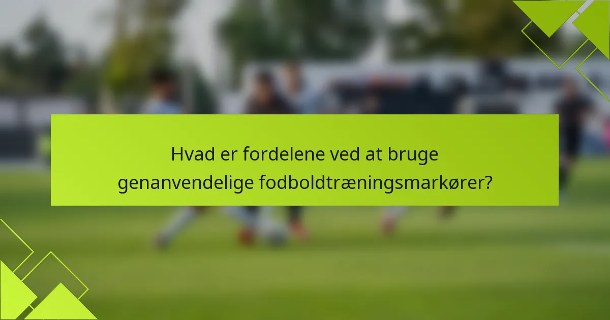 Hvad er fordelene ved at bruge genanvendelige fodboldtræningsmarkører?