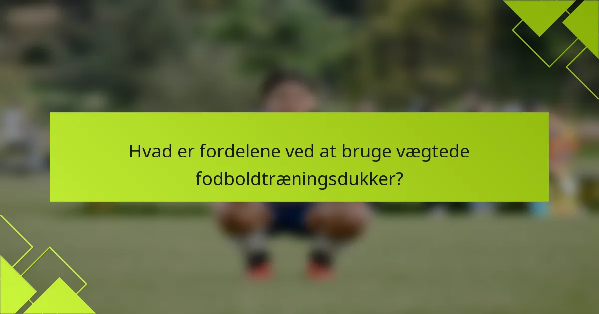 Hvad er fordelene ved at bruge vægtede fodboldtræningsdukker?