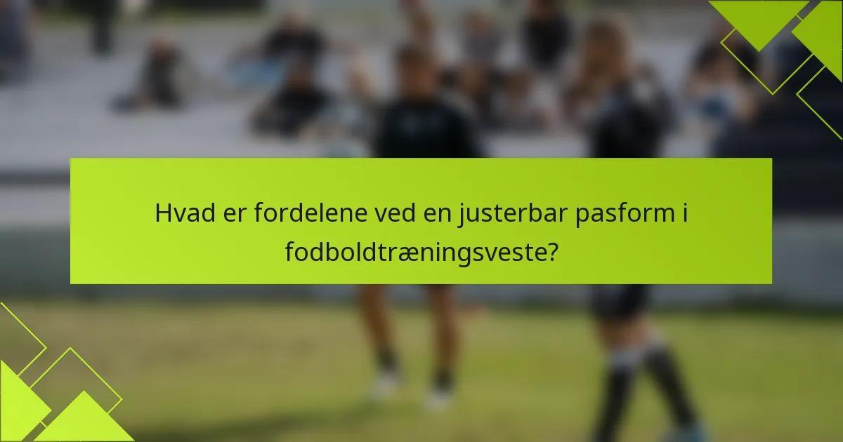 Hvad er fordelene ved en justerbar pasform i fodboldtræningsveste?