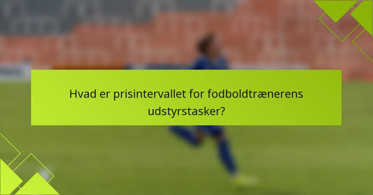 Hvad er prisintervallet for fodboldtrænerens udstyrstasker?