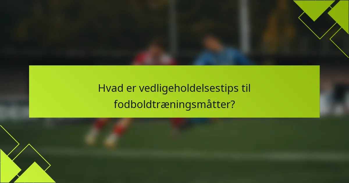 Hvad er vedligeholdelsestips til fodboldtræningsmåtter?
