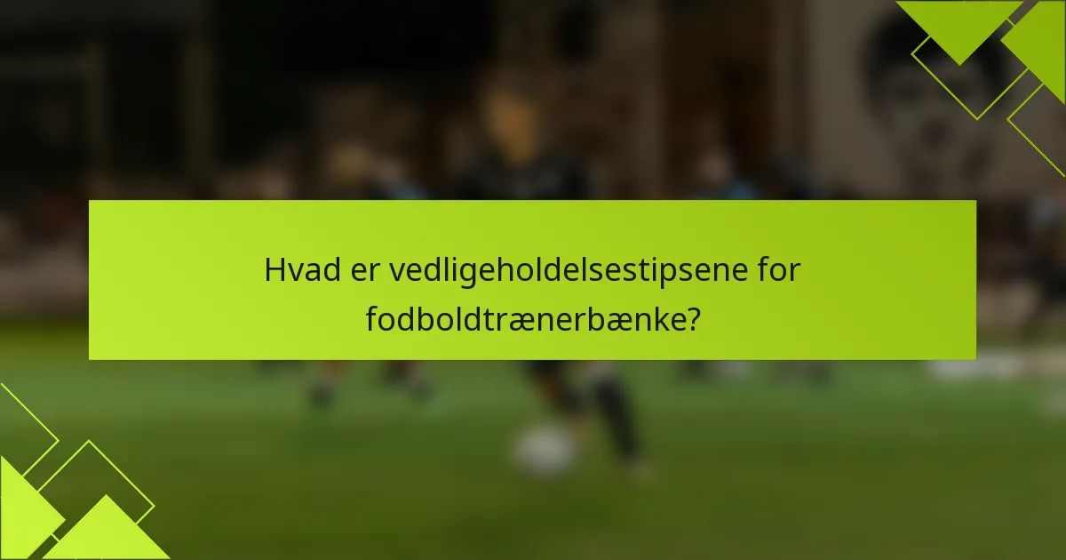 Hvad er vedligeholdelsestipsene for fodboldtrænerbænke?