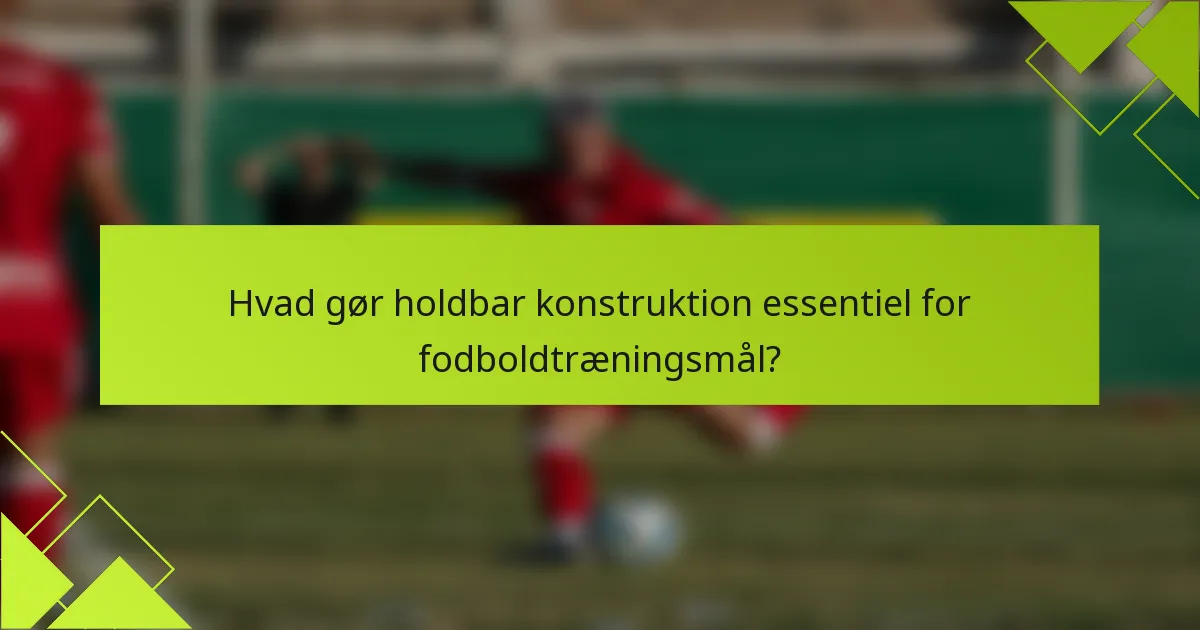 Hvad gør holdbar konstruktion essentiel for fodboldtræningsmål?