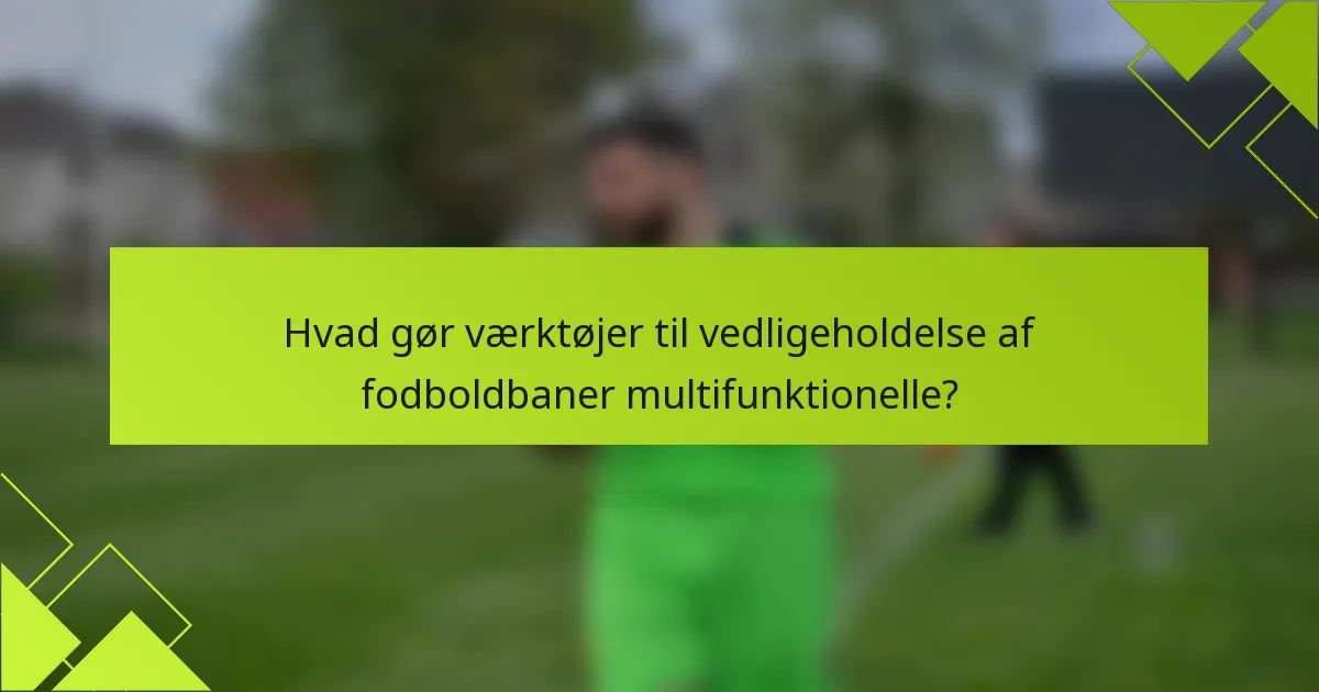 Hvad gør værktøjer til vedligeholdelse af fodboldbaner multifunktionelle?