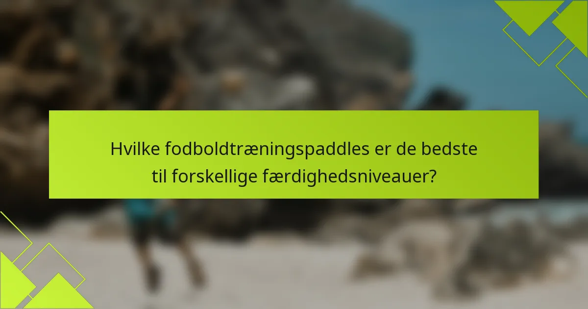 Hvilke fodboldtræningspaddles er de bedste til forskellige færdighedsniveauer?