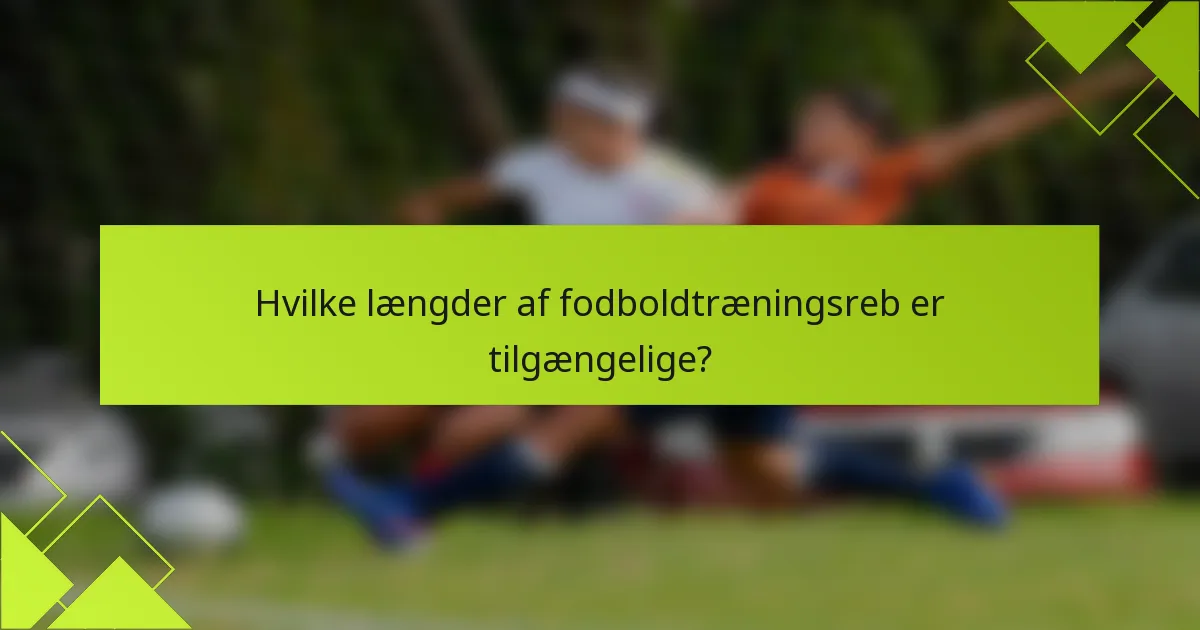 Hvilke længder af fodboldtræningsreb er tilgængelige?