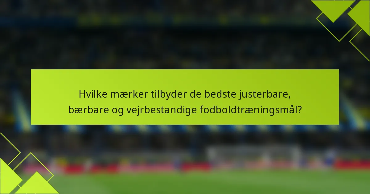 Hvilke mærker tilbyder de bedste justerbare, bærbare og vejrbestandige fodboldtræningsmål?