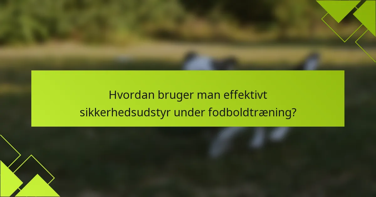 Hvordan bruger man effektivt sikkerhedsudstyr under fodboldtræning?
