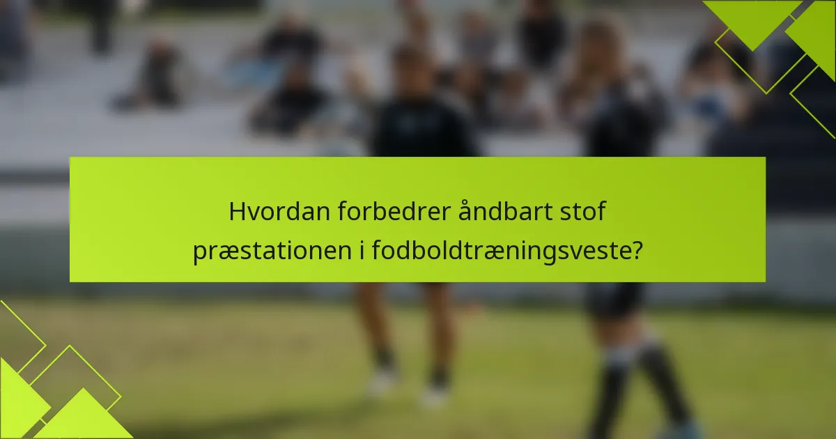 Hvordan forbedrer åndbart stof præstationen i fodboldtræningsveste?