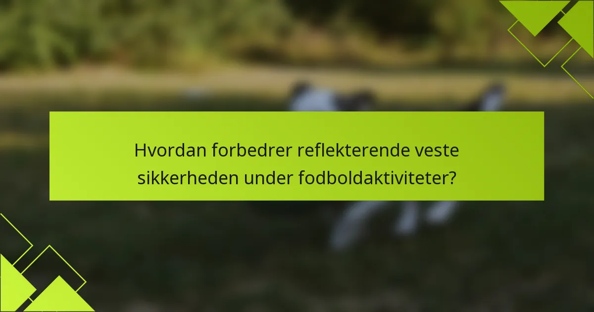 Hvordan forbedrer reflekterende veste sikkerheden under fodboldaktiviteter?