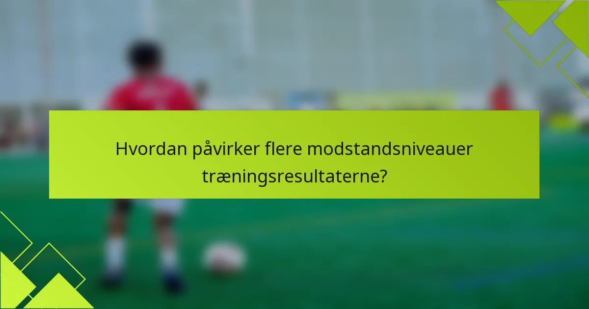Hvordan påvirker flere modstandsniveauer træningsresultaterne?