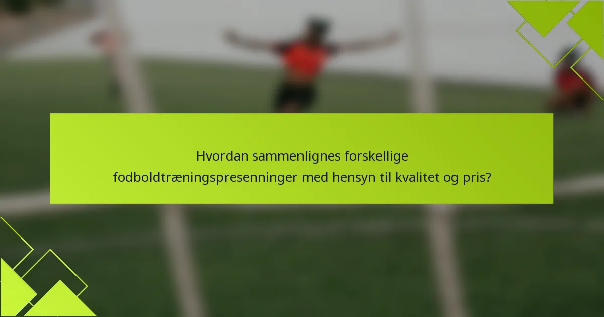 Hvordan sammenlignes forskellige fodboldtræningspresenninger med hensyn til kvalitet og pris?