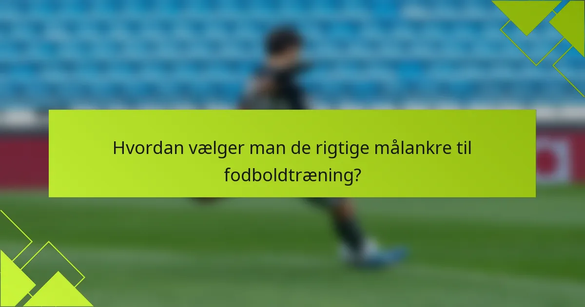 Hvordan vælger man de rigtige målankre til fodboldtræning?