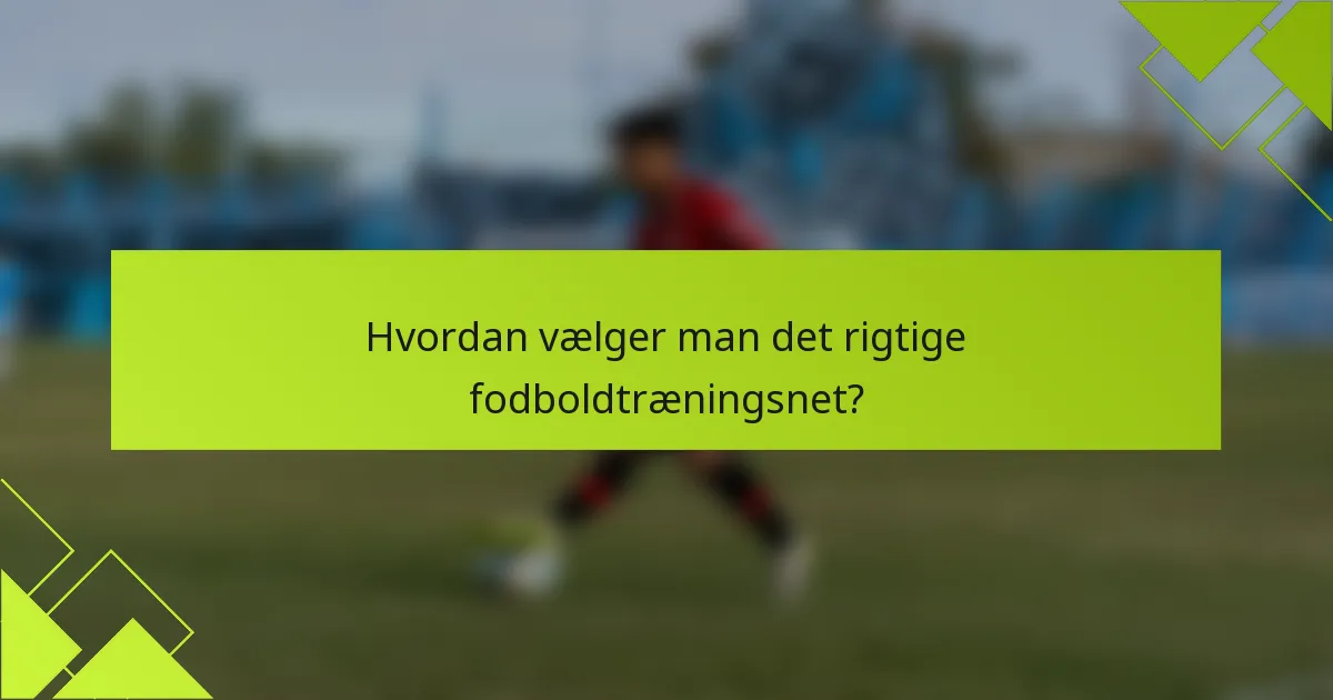 Hvordan vælger man det rigtige fodboldtræningsnet?