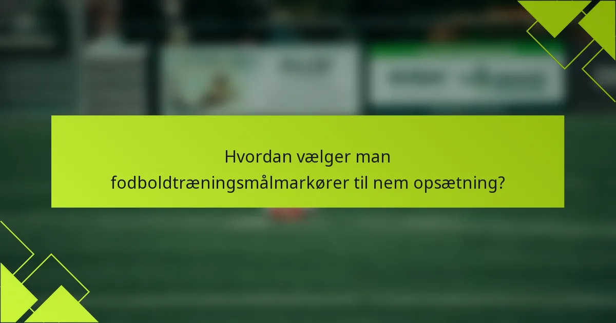 Hvordan vælger man fodboldtræningsmålmarkører til nem opsætning?