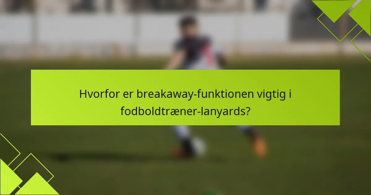 Hvorfor er breakaway-funktionen vigtig i fodboldtræner-lanyards?