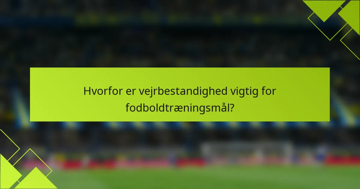 Hvorfor er vejrbestandighed vigtig for fodboldtræningsmål?